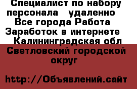 Специалист по набору персонала. (удаленно) - Все города Работа » Заработок в интернете   . Калининградская обл.,Светловский городской округ 